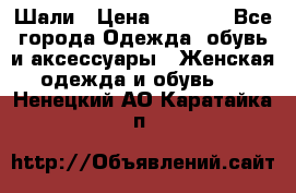 Шали › Цена ­ 3 000 - Все города Одежда, обувь и аксессуары » Женская одежда и обувь   . Ненецкий АО,Каратайка п.